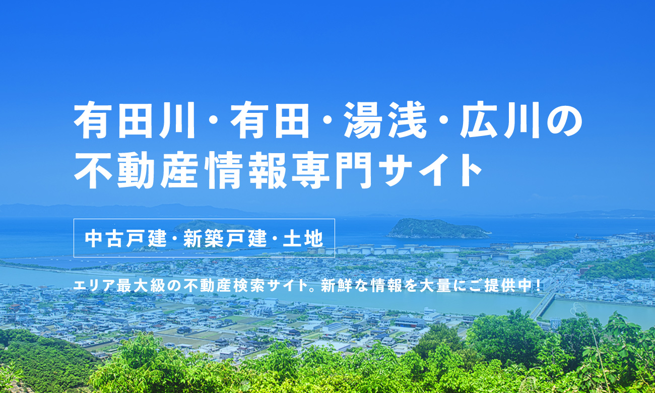 有田川・有田・湯浅・広川の不動産情報専門サイト 中古戸建・中古マンション・新築戸建て・土地 エリア最大級の不動産検索サイト。新鮮な情報を大量にご提供中！