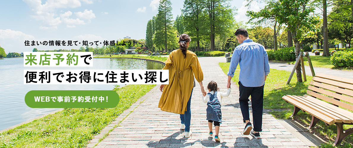 住まいの情報を見て・知って・体感しよう！ | 来店予約で便利でお得に住まい探し | WEBで事前予約受付中！